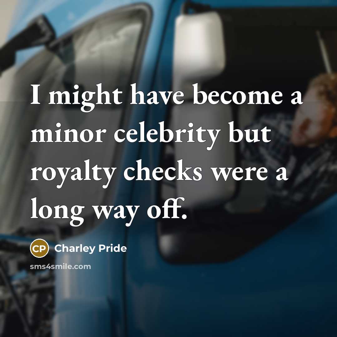 “I might have become a minor celebrity but royalty checks…” quote by Charley Pride