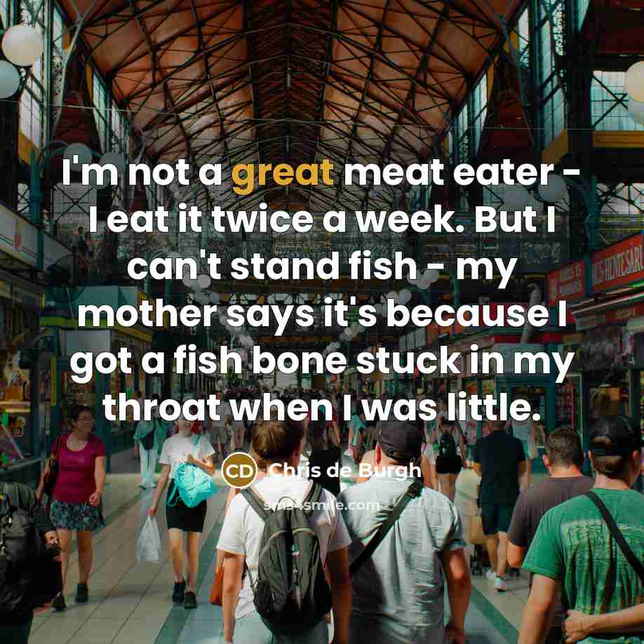 “I'm not a great meat eater - I eat it…” quote by Chris de Burgh