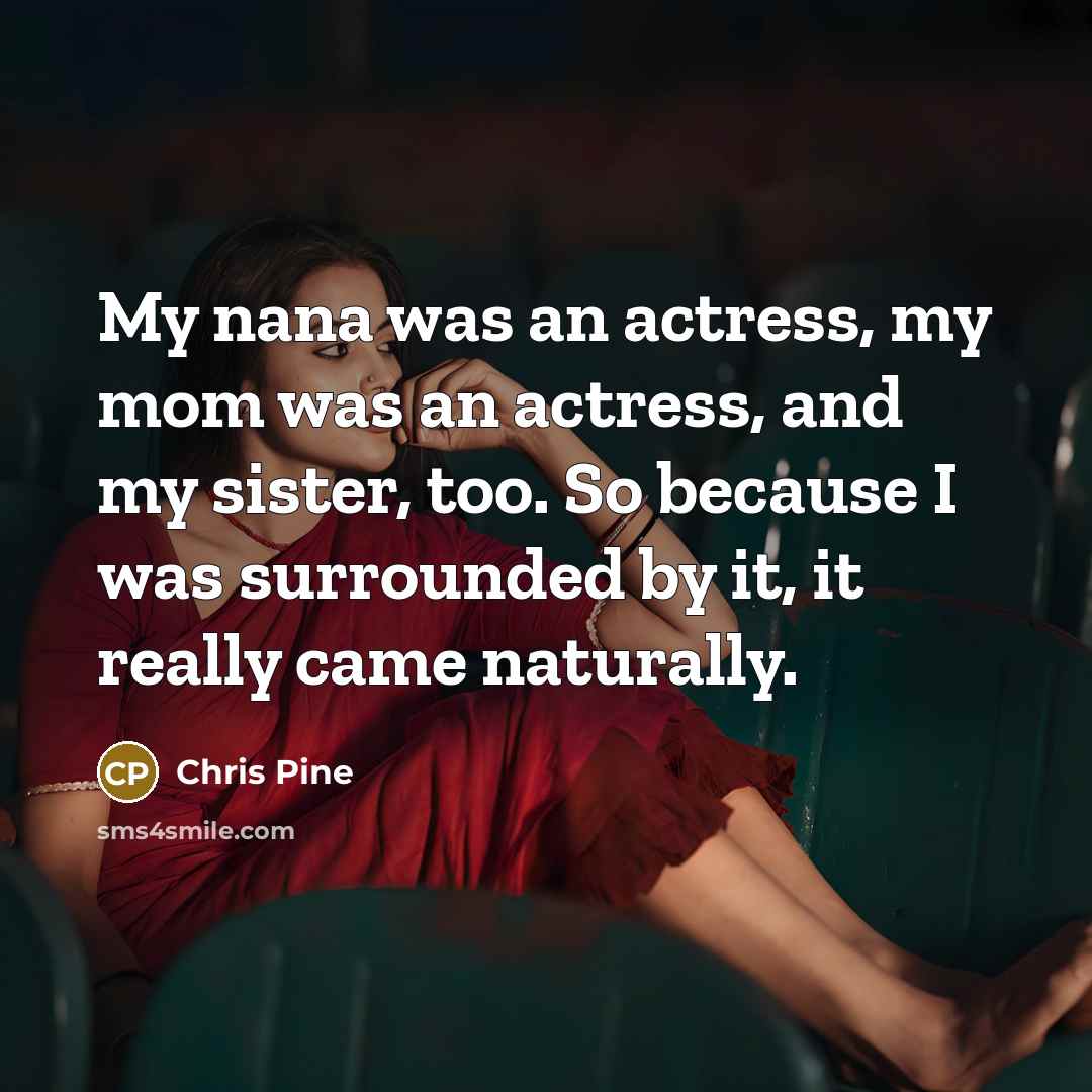 “My nana was an actress, my mom was an actress,…” quote by Chris Pine