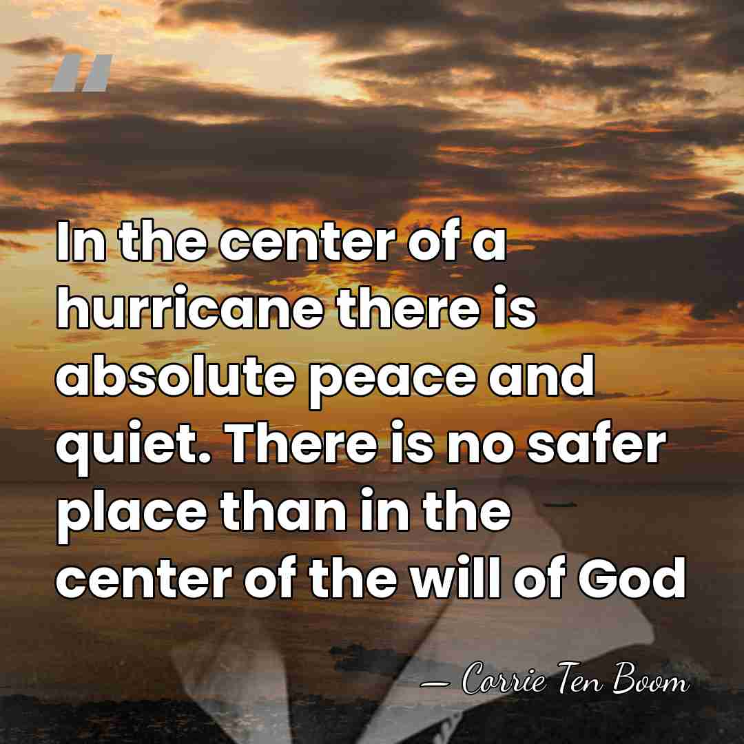 In the center of a hurricane there is absolute peace and quiet.&hellip; - Corrie Ten Boom