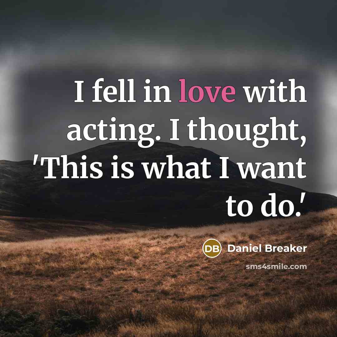 “I fell in love with acting. I thought, 'This is…” quote by Daniel Breaker