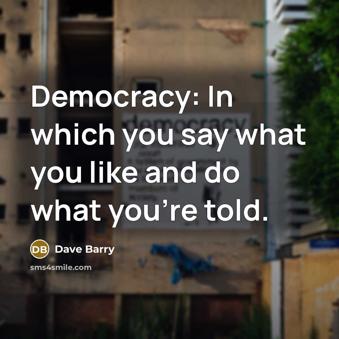 “Democracy: In which you say what you like and do…” quote by Dave Barry
