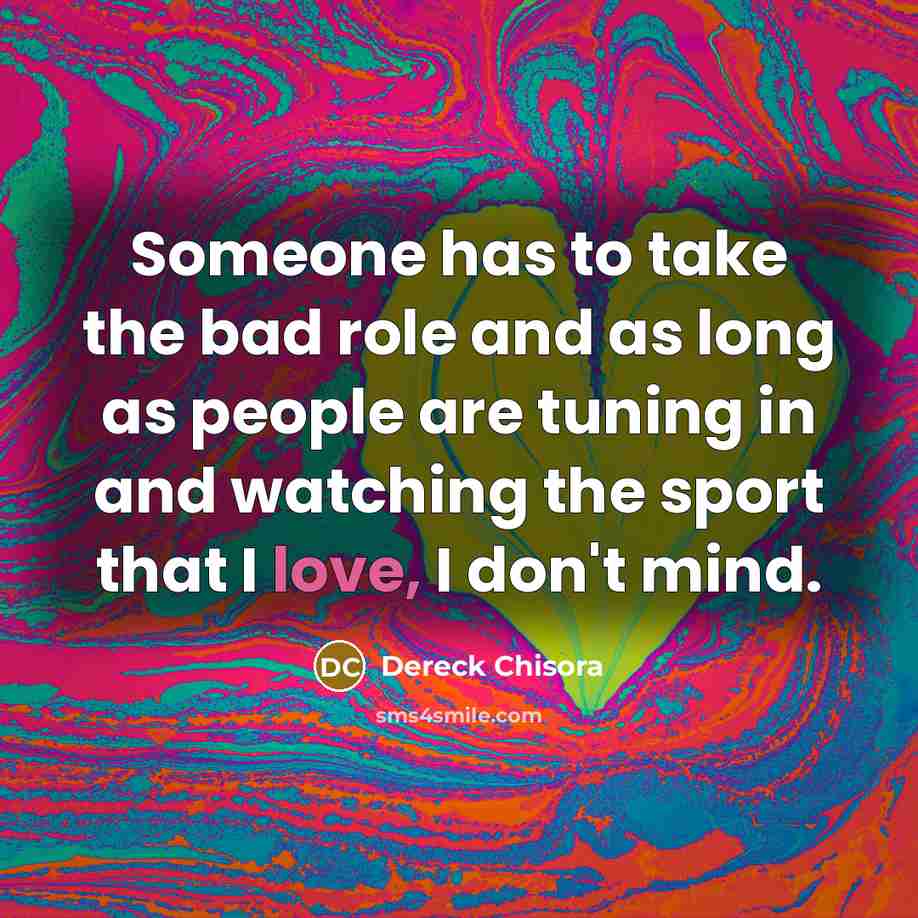 “Someone has to take the bad role and as long…” quote by Dereck Chisora
