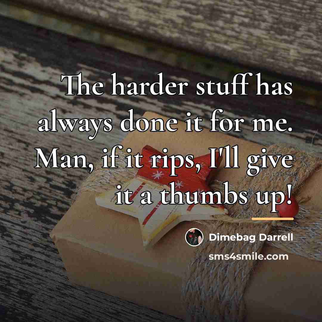 “The harder stuff has always done it for me. Man,…” quote by Dimebag Darrell