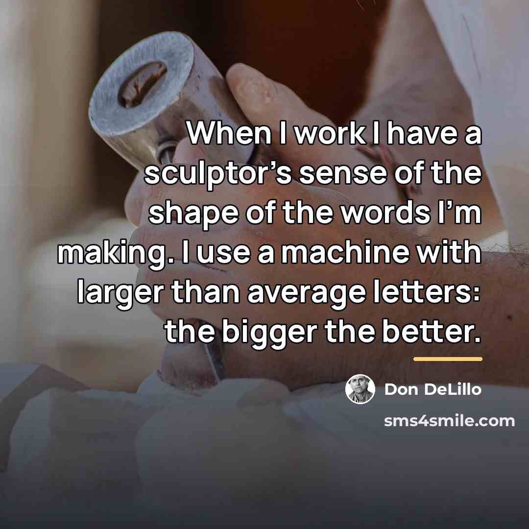 “When I work I have a sculptor's sense of the…” quote by Don DeLillo
