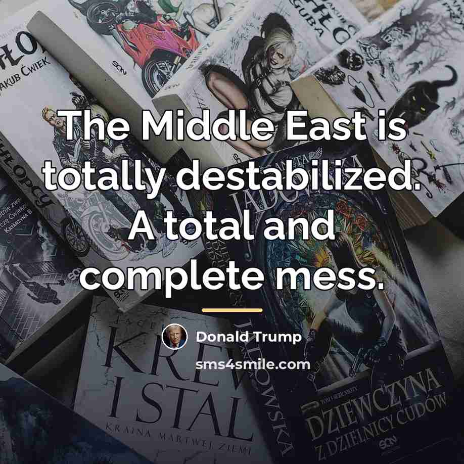 “The Middle East is totally destabilized. A total and complete…” quote by Donald Trump