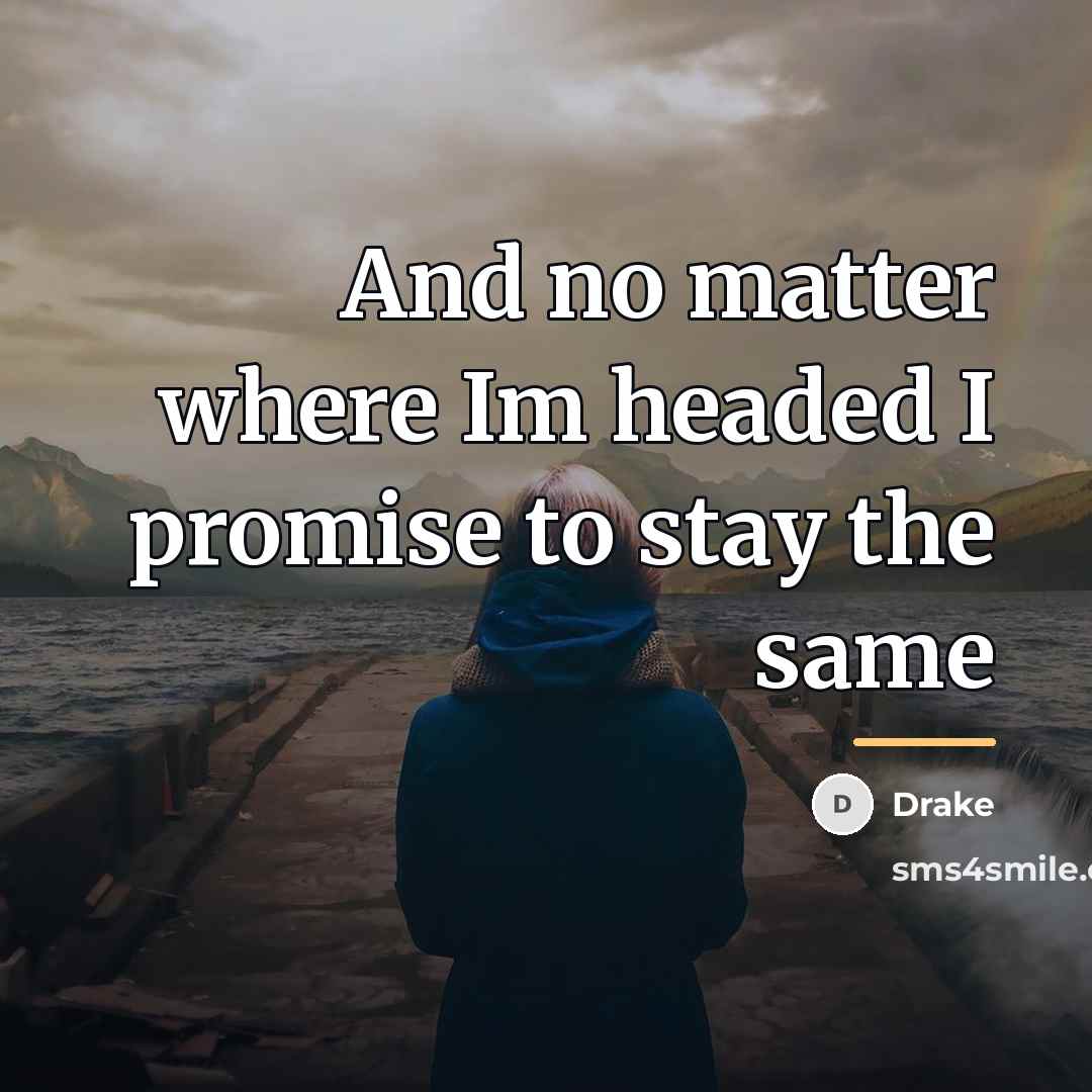“And no matter where Im headed I promise to stay…” quote by Drake
