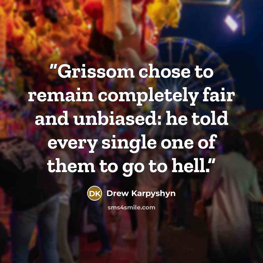 “Grissom chose to remain completely fair and unbiased: he told every single one of them to go to hell.” quote by Drew Karpyshyn