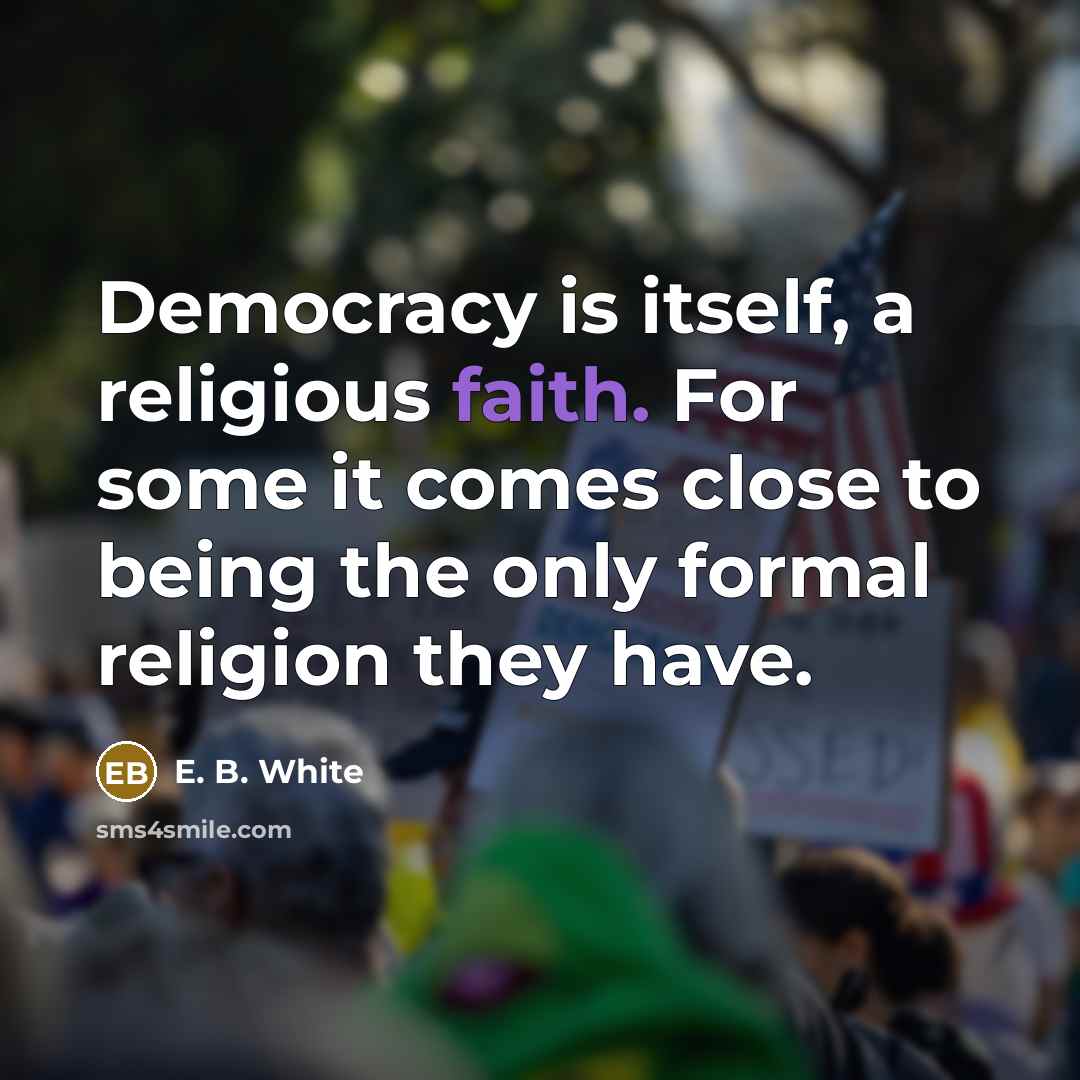 “Democracy is itself, a religious faith. For some it comes…” quote by E. B. White