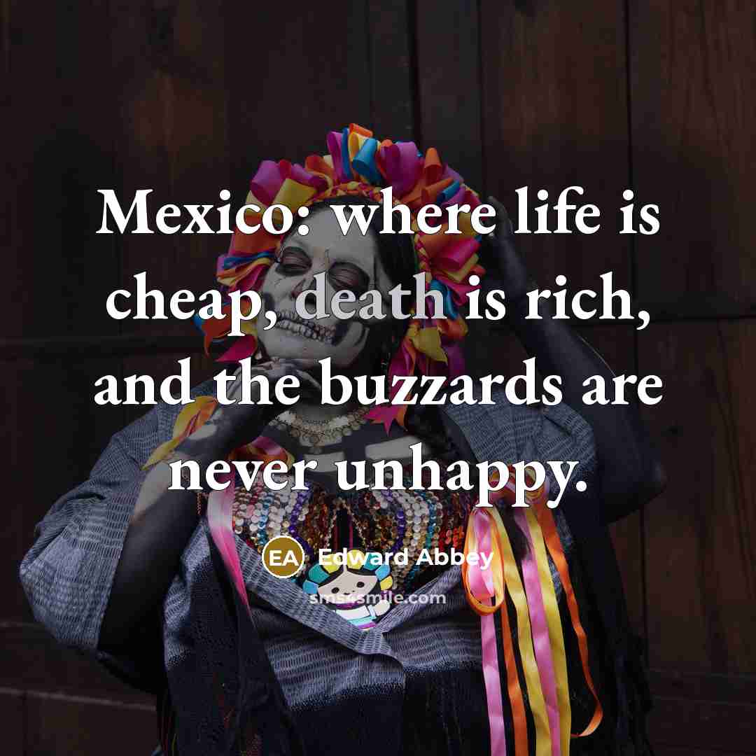“Mexico: where life is cheap, death is rich, and the…” quote by Edward Abbey