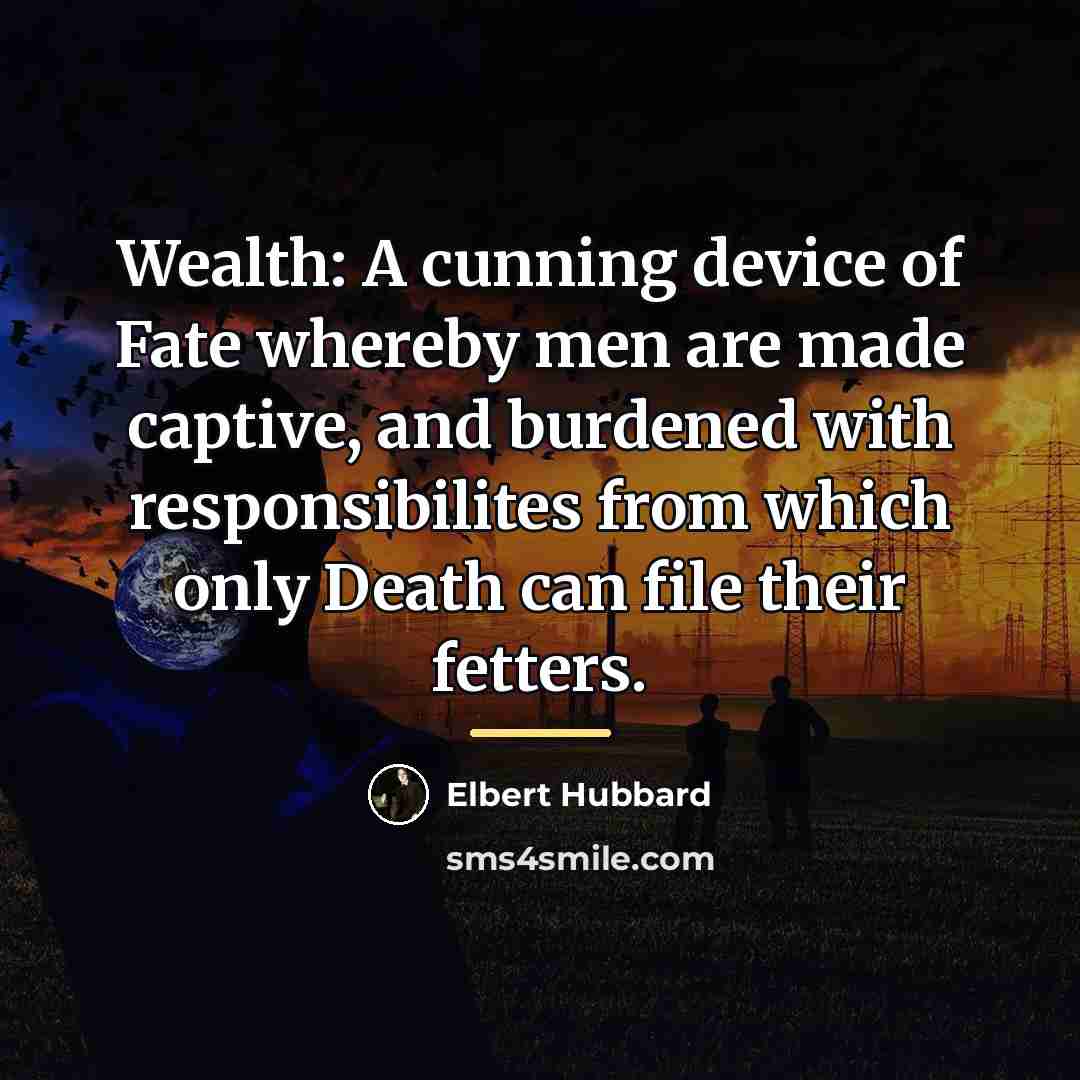 “Wealth: A cunning device of Fate whereby men are made…” quote by Elbert Hubbard