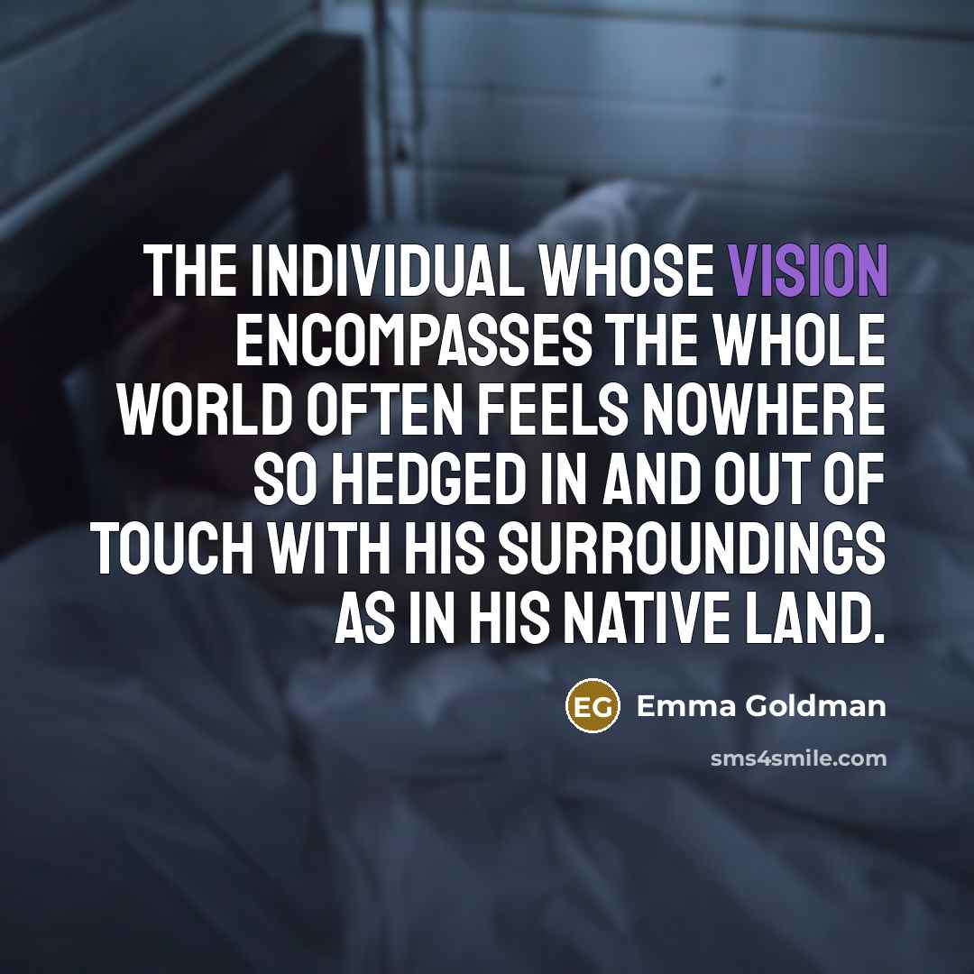 “The individual whose vision encompasses the whole world often feels…” quote by Emma Goldman