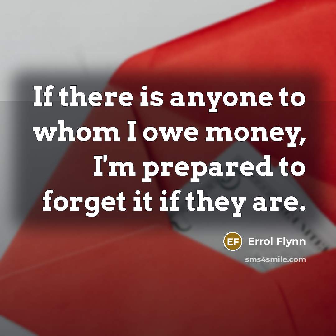 “If there is anyone to whom I owe money, I'm…” quote by Errol Flynn
