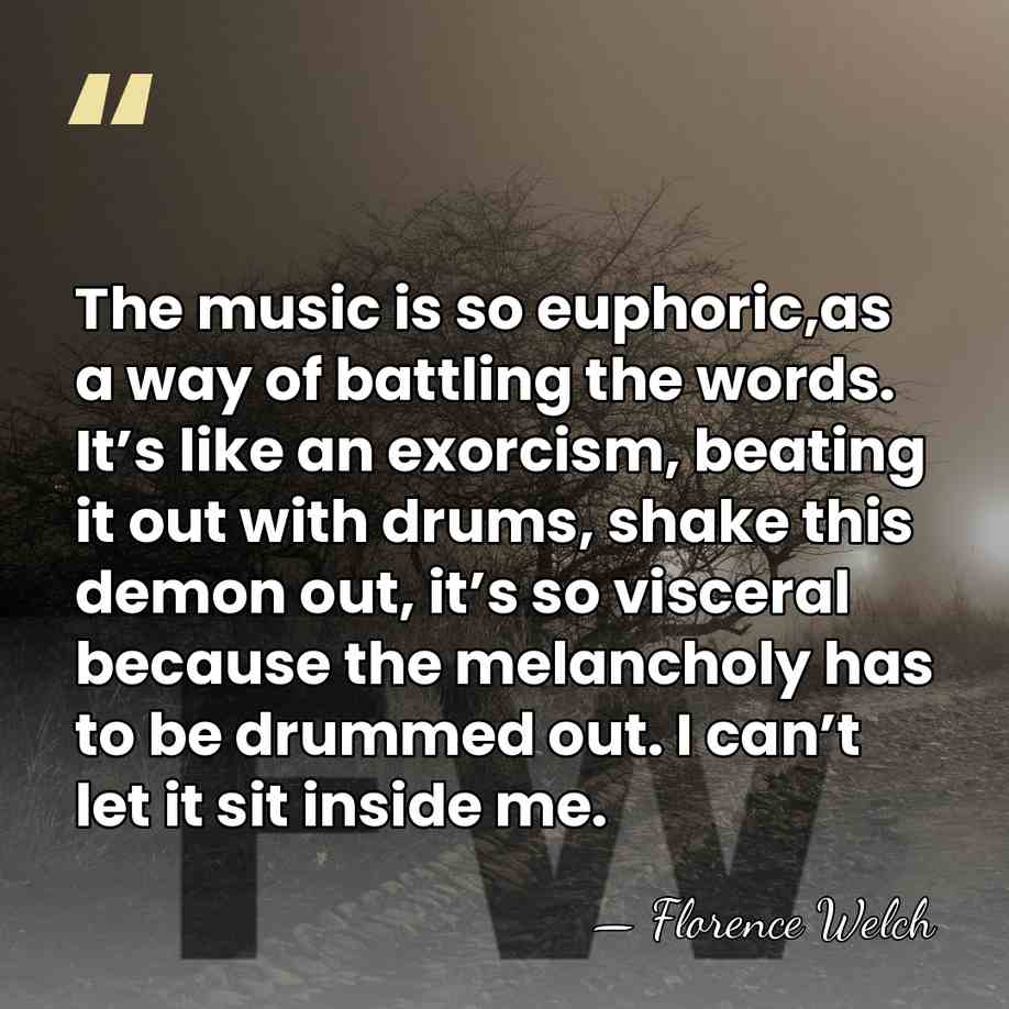 The music is so euphoric,as a way of battling the words. It’s&hellip; - Florence Welch