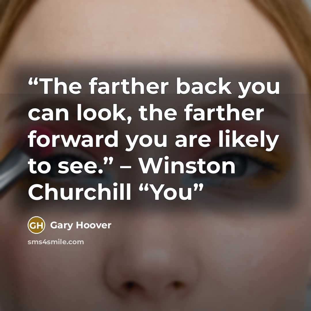 “The farther back you can look, the farther forward you are likely to see.” – Winston Churchill “You” quote by Gary Hoover