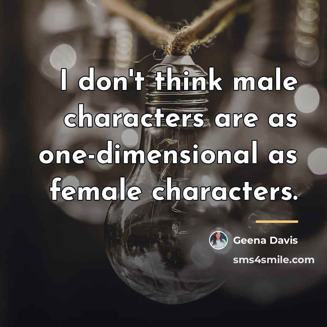 “I don't think male characters are as one-dimensional as female…” quote by Geena Davis