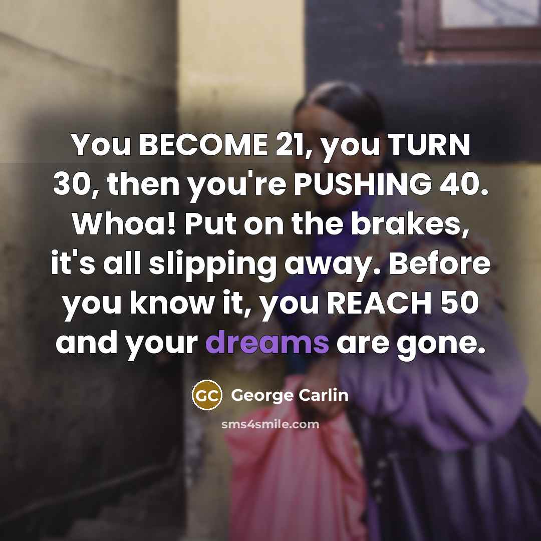 “You BECOME 21, you TURN 30, then you're PUSHING 40.…” quote by George Carlin