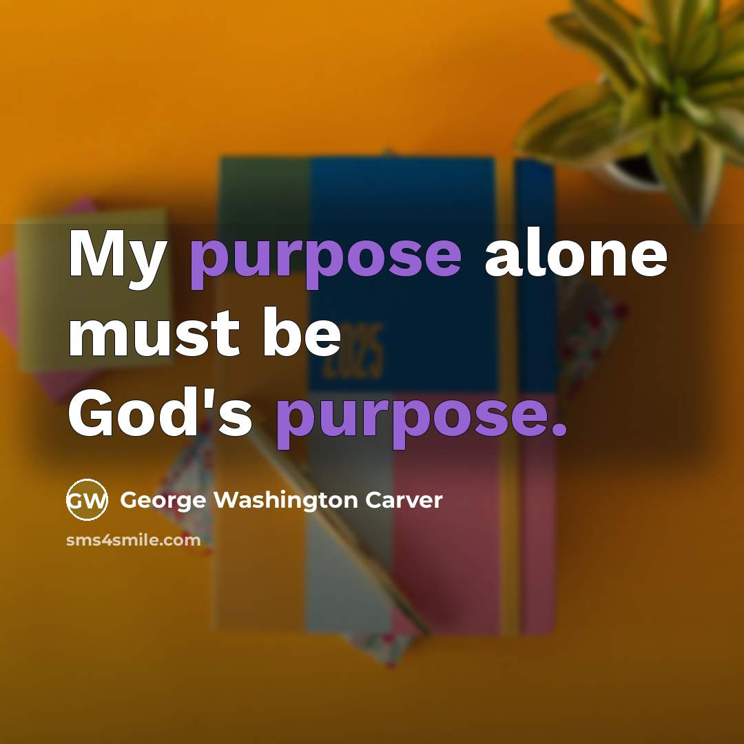 “My purpose alone must be God's purpose.…” quote by George Washington Carver