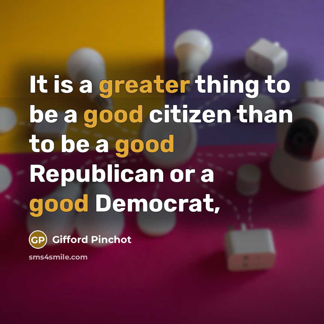 “It is a greater thing to be a good citizen…” quote by Gifford Pinchot