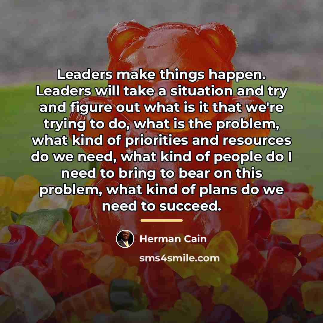 “Leaders make things happen. Leaders will take a situation and…” quote by Herman Cain