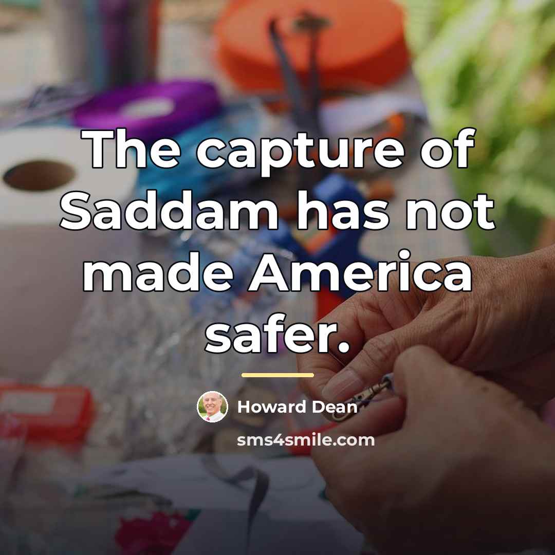 “The capture of Saddam has not made America safer.…” quote by Howard Dean