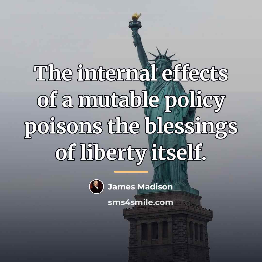 “The internal effects of a mutable policy poisons the blessings…” quote by James Madison