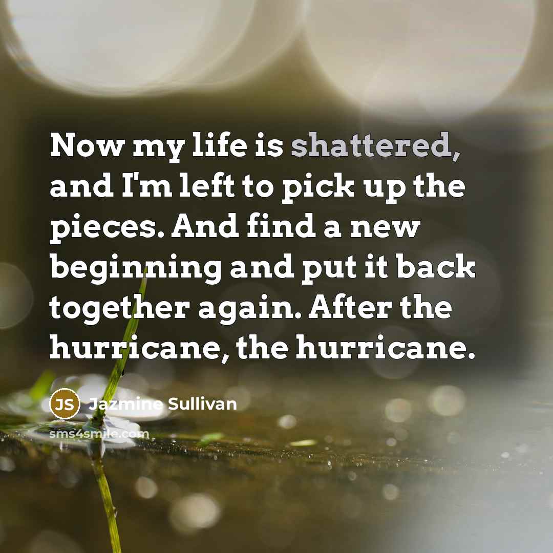 “Now my life is shattered, and I'm left to pick…” quote by Jazmine Sullivan