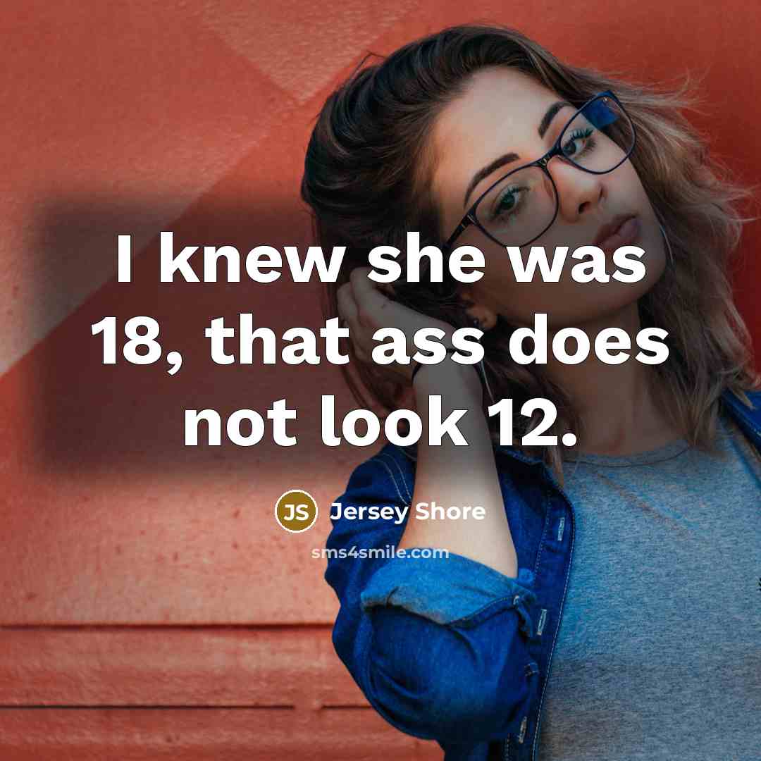 “I knew she was 18, that ass does not look…” quote by Jersey Shore