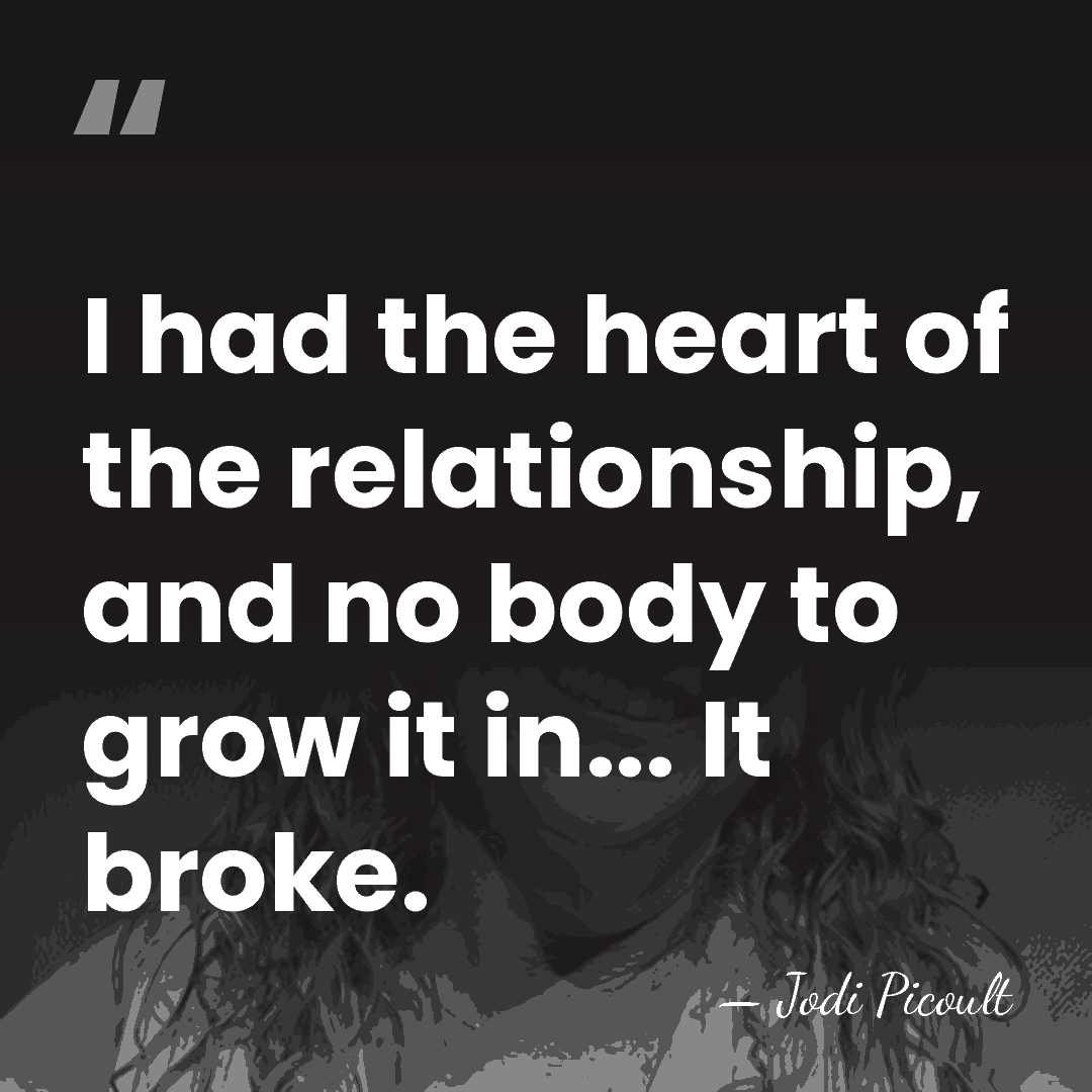 I had the heart of the relationship, and no body to grow&hellip; - Jodi Picoult