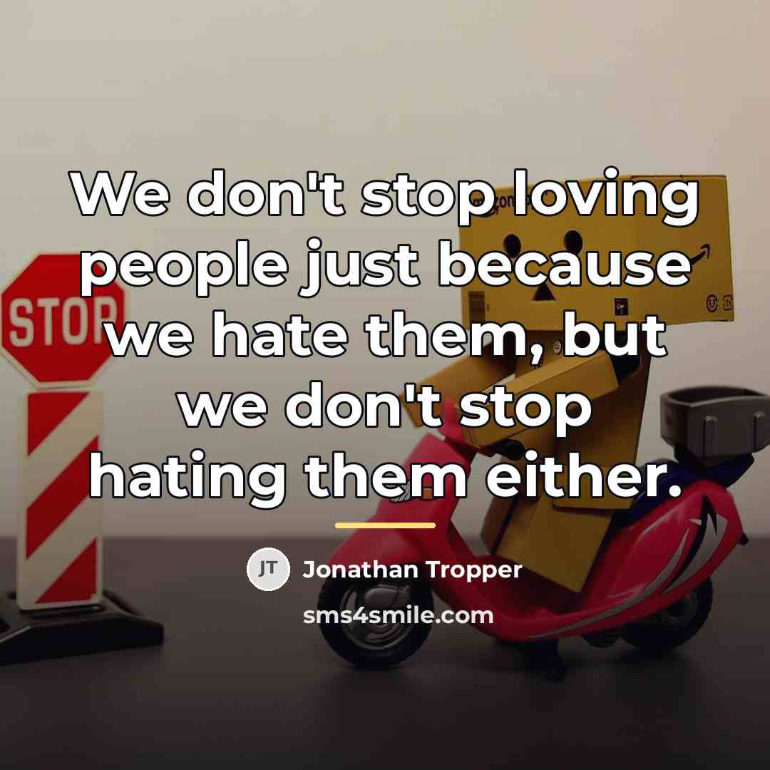 “We don't stop loving people just because we hate them,…” quote by Jonathan Tropper