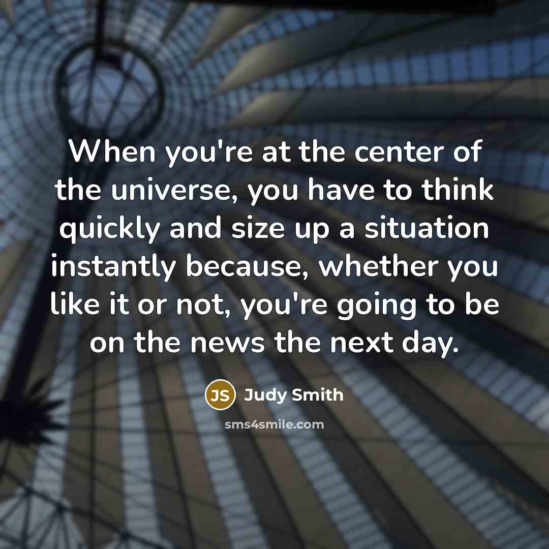 “When you're at the center of the universe, you have…” quote by Judy Smith