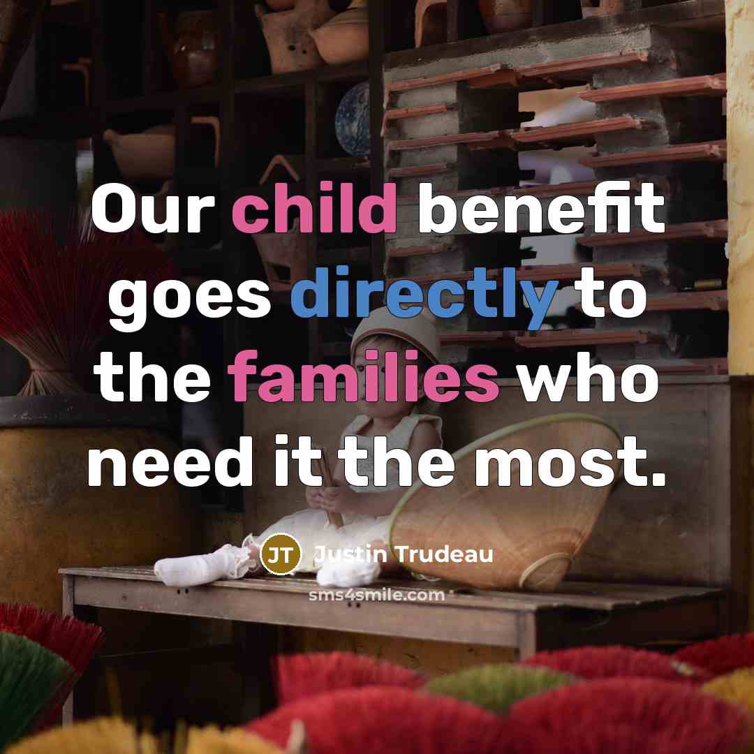“Our child benefit goes directly to the families who need…” quote by Justin Trudeau