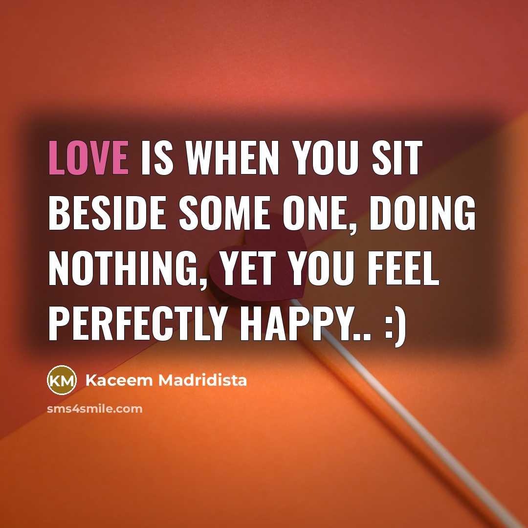 “Love is when you sit beside some one, Doing nothing,…” quote by Kaceem Madridista