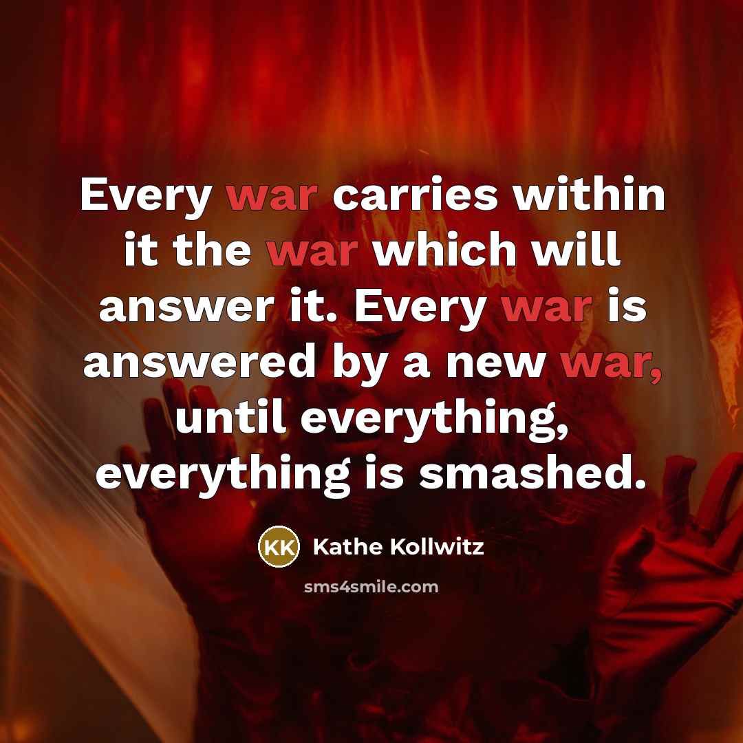 “Every war carries within it the war which will answer…” quote by Kathe Kollwitz
