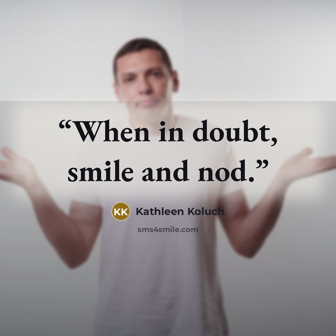 “When in doubt, smile and nod.” quote by Kathleen Koluch
