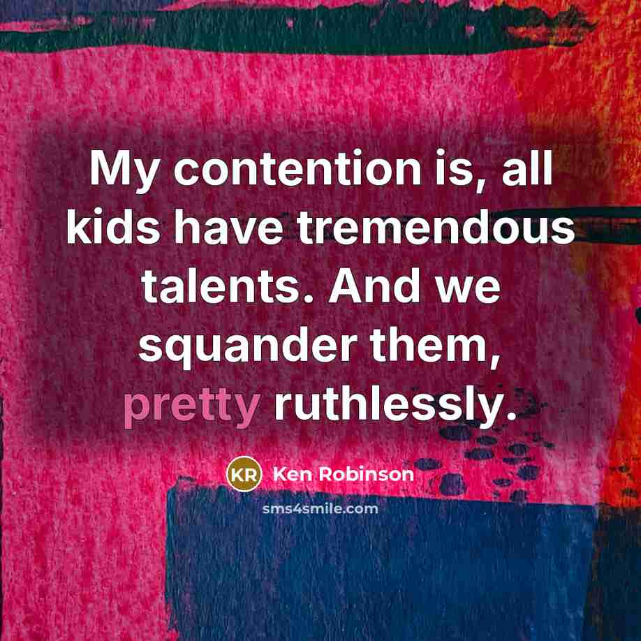 “My contention is, all kids have tremendous talents. And we…” quote by Ken Robinson