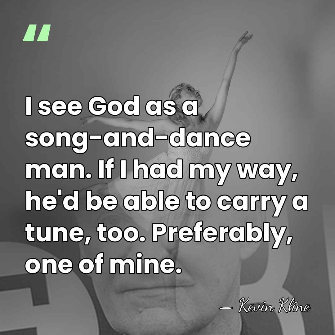 I see God as a song-and-dance man. If I had my way,&hellip; - Kevin Kline