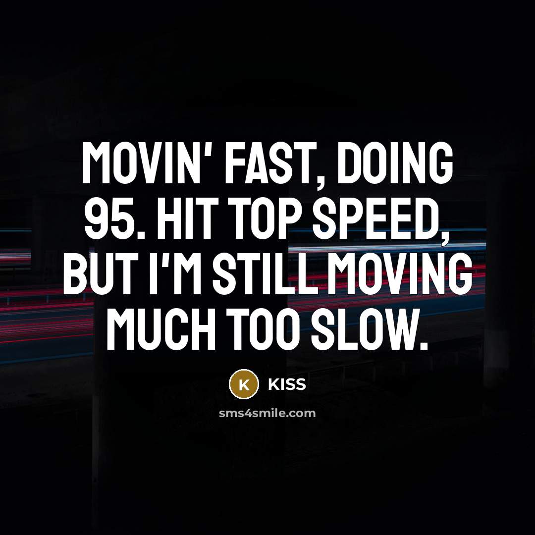 “Movin' fast, doing 95. Hit top speed, but I'm still…” quote by KISS