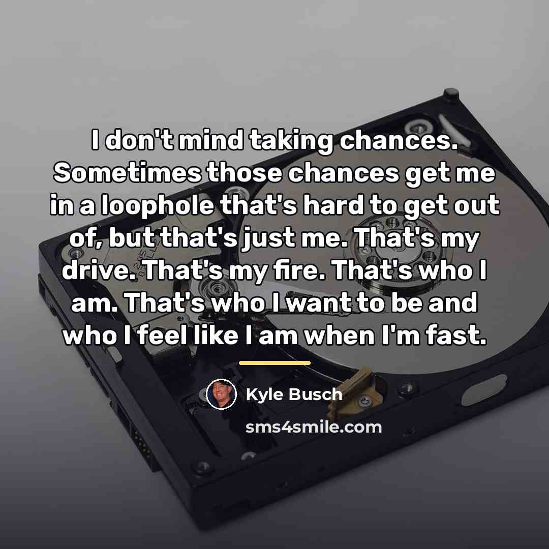 “I don't mind taking chances. Sometimes those chances get me…” quote by Kyle Busch
