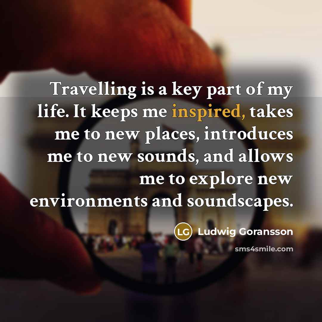 “Travelling is a key part of my life. It keeps…” quote by Ludwig Goransson