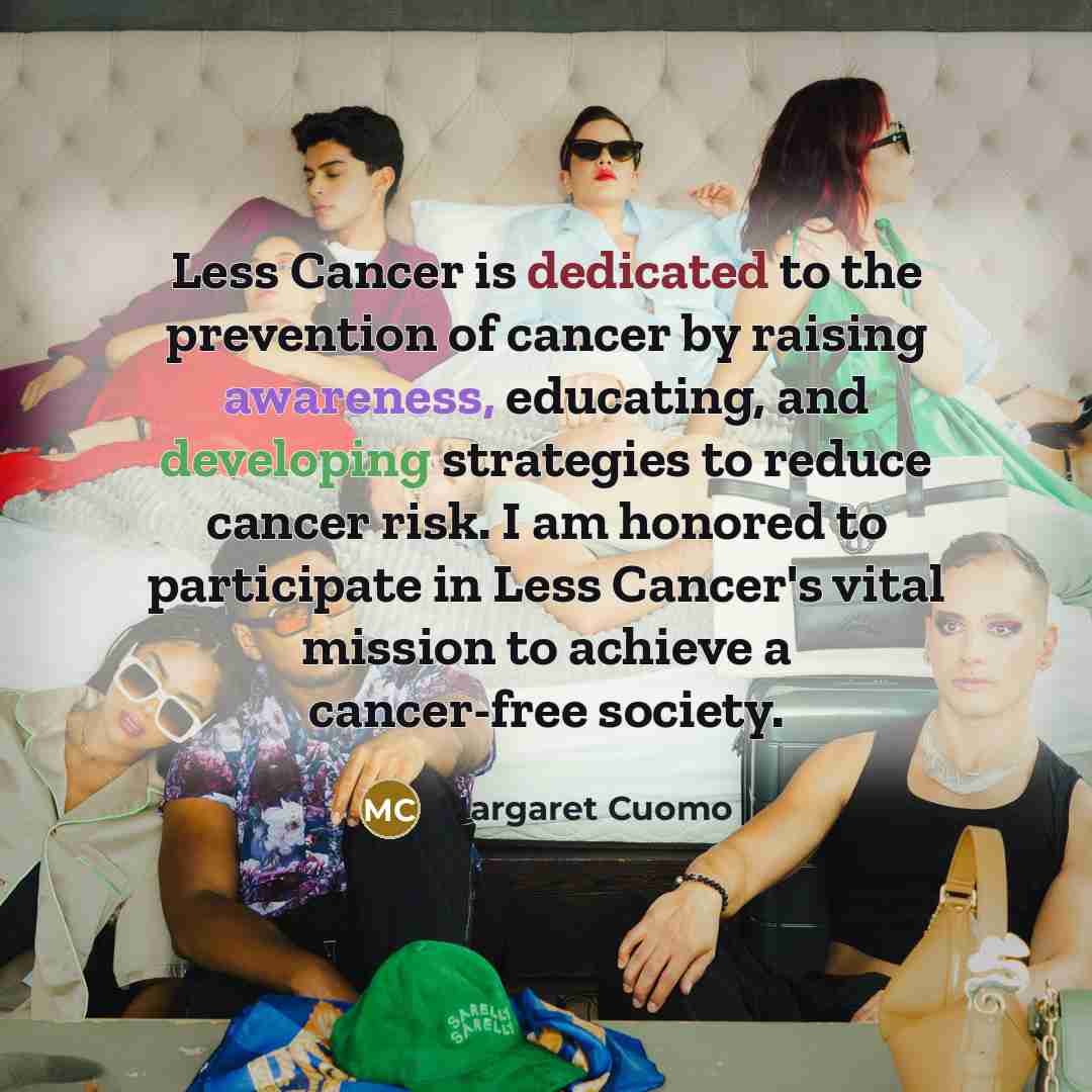 “Less Cancer is dedicated to the prevention of cancer by…” quote by Margaret Cuomo