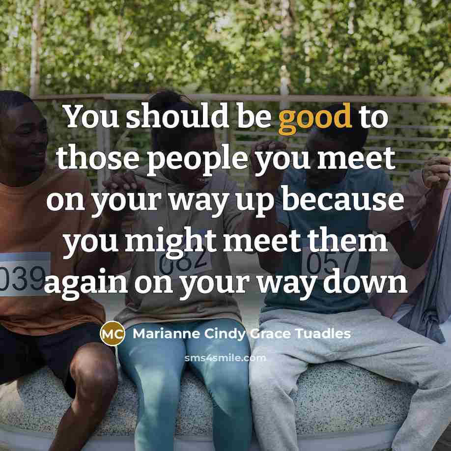 “You should be good to those people you meet on…” quote by Marianne Cindy Grace Tuadles