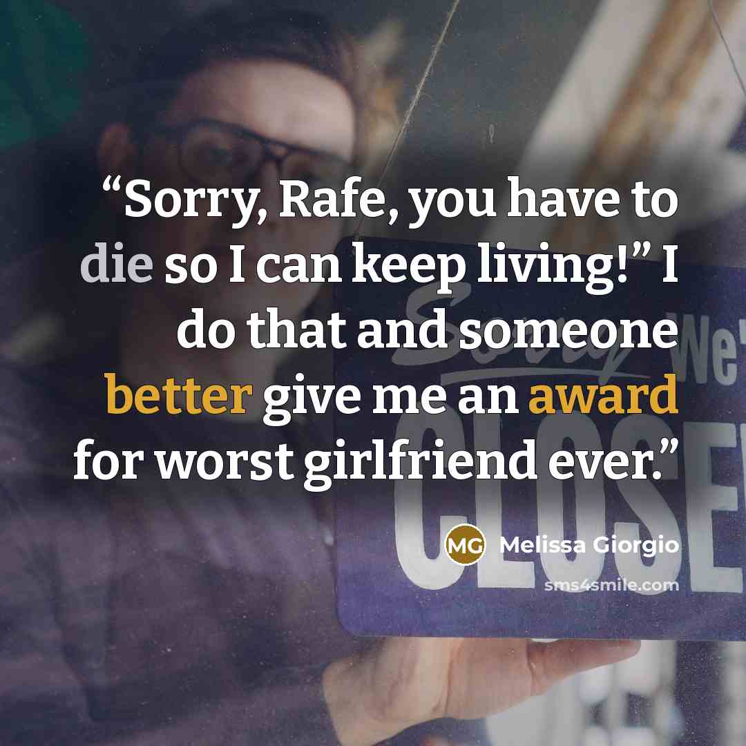 “Sorry, Rafe, you have to die so I can keep living!” I do that and someone better give me an award for worst girlfriend ever.” quote by Melissa Giorgio