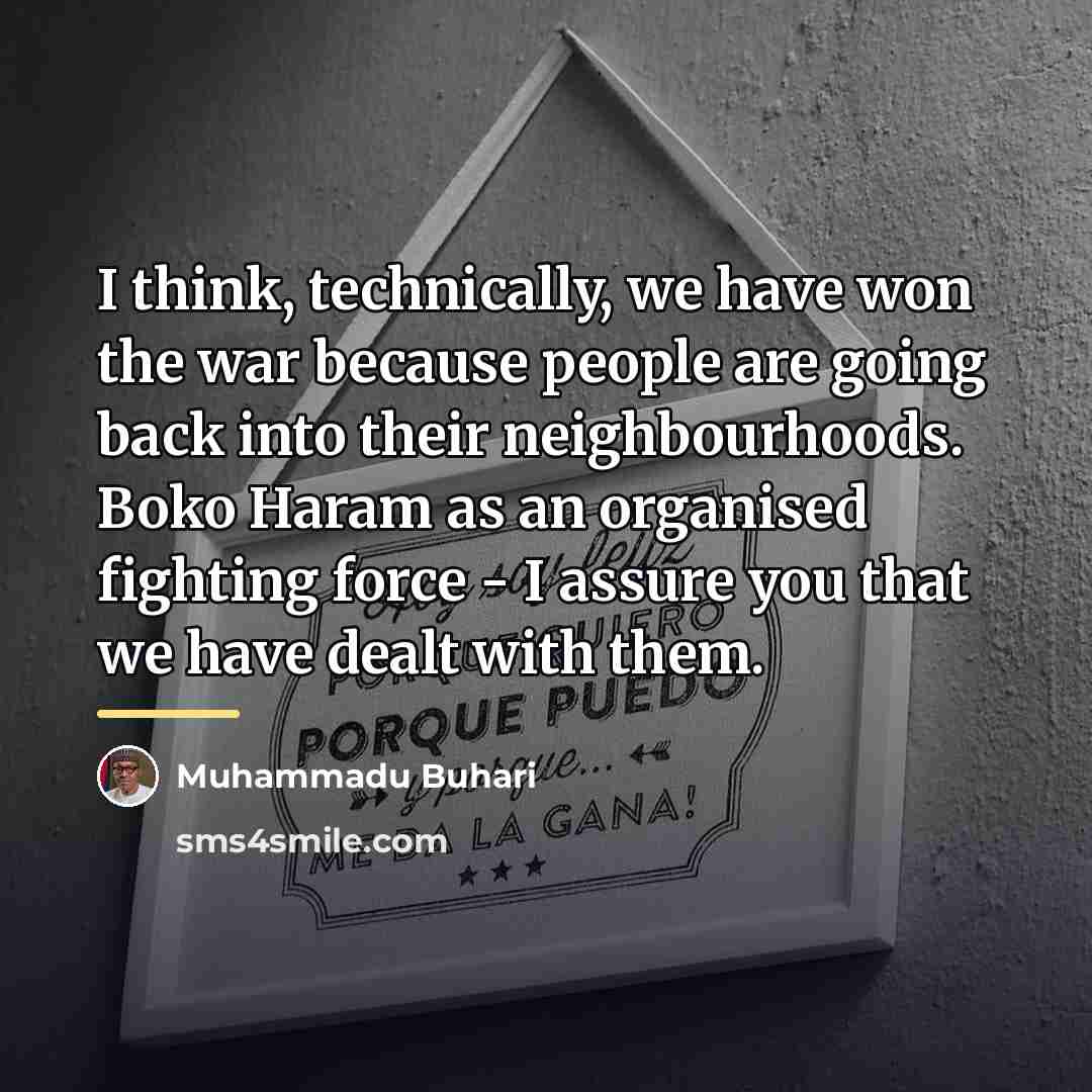 “I think, technically, we have won the war because people…” quote by Muhammadu Buhari