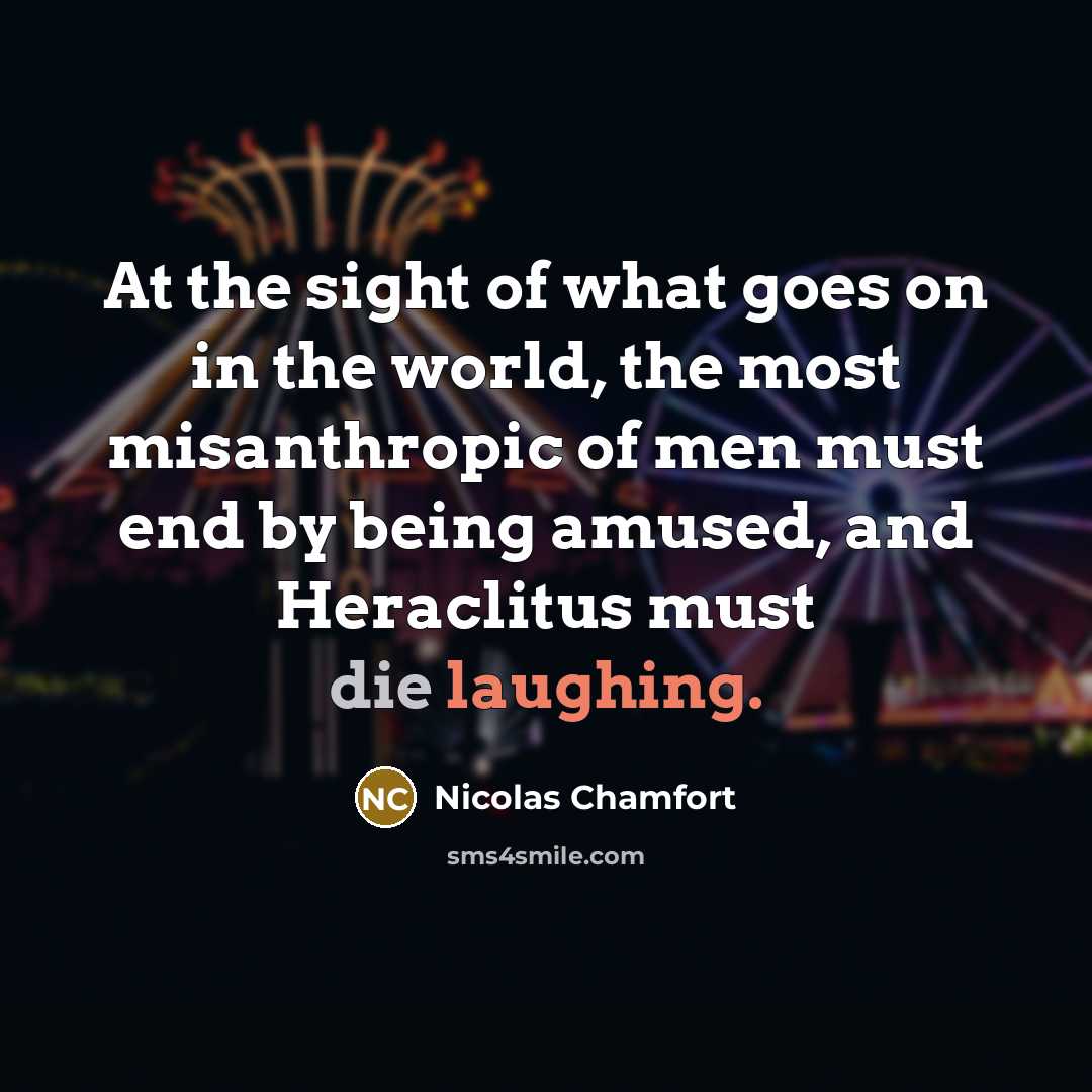 “At the sight of what goes on in the world,…” quote by Nicolas Chamfort