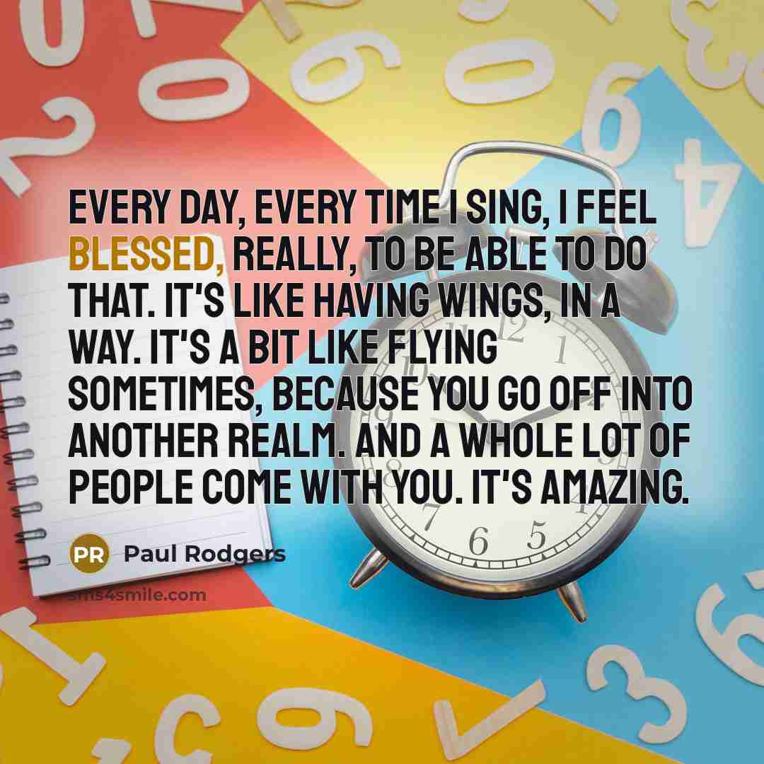 “Every day, every time I sing, I feel blessed, really,…” quote by Paul Rodgers