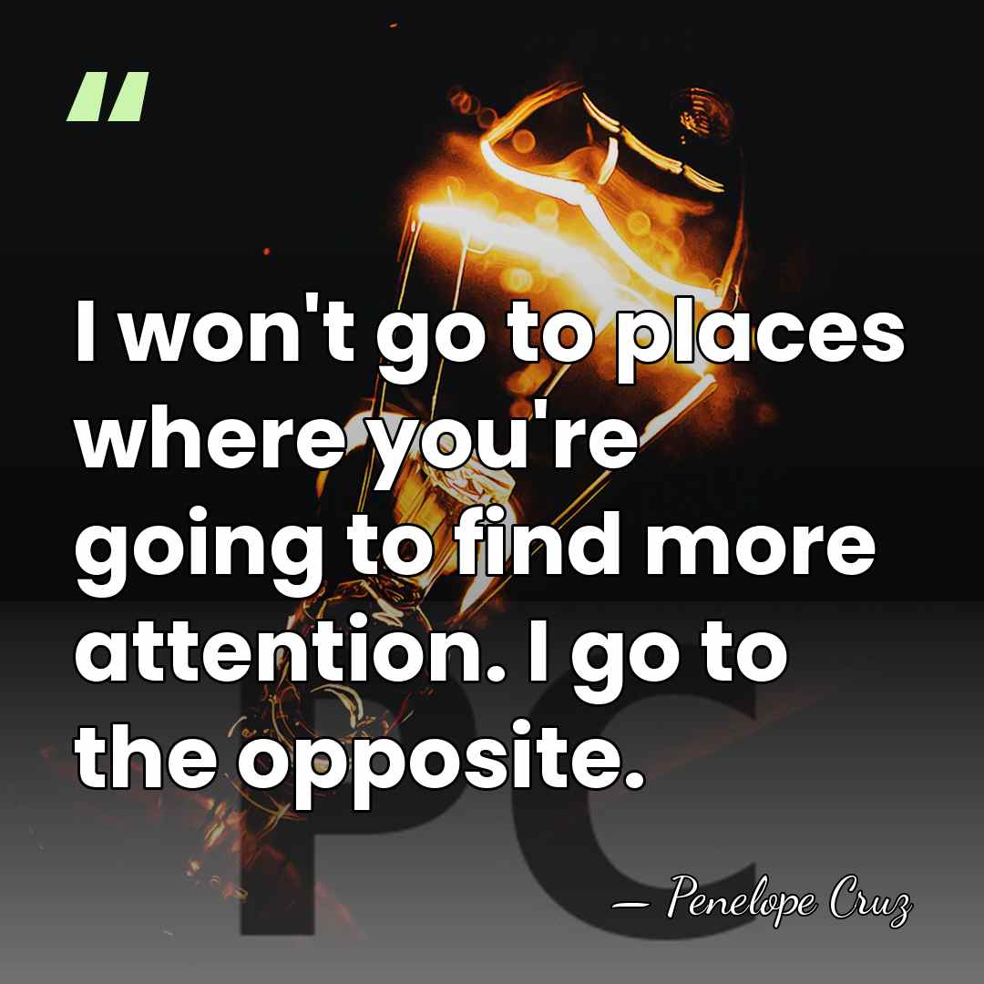 I won't go to places where you're going to find more attention.&hellip; - Penelope Cruz