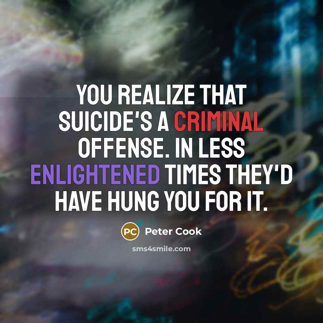 “You realize that suicide's a criminal offense. In less enlightened…” quote by Peter Cook