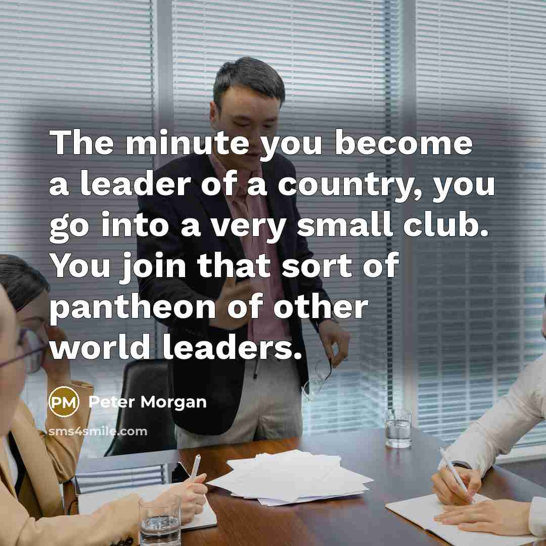 “The minute you become a leader of a country, you…” quote by Peter Morgan