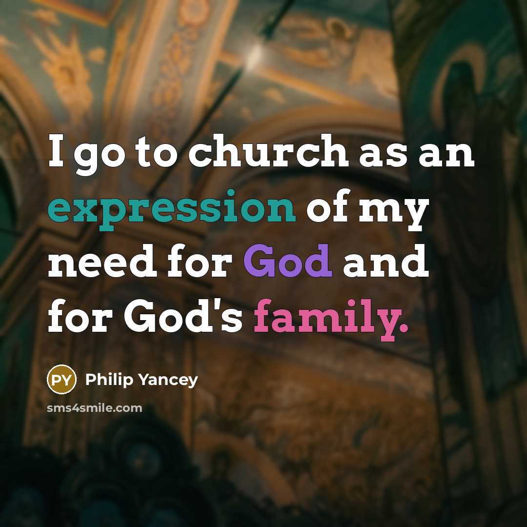 “I go to church as an expression of my need…” quote by Philip Yancey